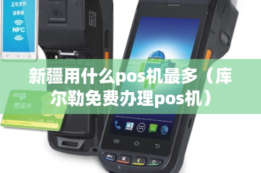新疆用什么pos機最多(庫爾勒免費辦理pos機) 新疆用什么pos機最多(庫爾勒免費辦理pos機)