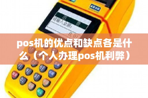 pos機(jī)的優(yōu)點和缺點各是什么（個人辦理pos機(jī)利弊）